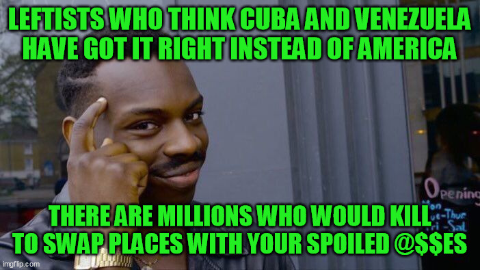 Roll Safe Think About It Meme | LEFTISTS WHO THINK CUBA AND VENEZUELA HAVE GOT IT RIGHT INSTEAD OF AMERICA THERE ARE MILLIONS WHO WOULD KILL TO SWAP PLACES WITH YOUR SPOILE | image tagged in memes,roll safe think about it | made w/ Imgflip meme maker