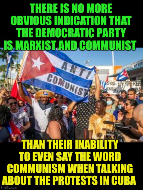 The Left will never call out Cuban Communism | THERE IS NO MORE OBVIOUS INDICATION THAT THE DEMOCRATIC PARTY IS MARXIST AND COMMUNIST; THAN THEIR INABILITY TO EVEN SAY THE WORD COMMUNISM WHEN TALKING ABOUT THE PROTESTS IN CUBA | image tagged in leftists,cultural marxism,marxism,democraps,riots | made w/ Imgflip meme maker