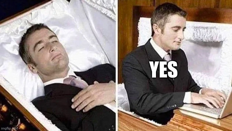 Deceased man in Coffin Typing | YES | image tagged in deceased man in coffin typing | made w/ Imgflip meme maker