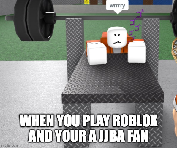 wrrry | WHEN YOU PLAY ROBLOX AND YOUR A JJBA FAN | image tagged in jojo meme | made w/ Imgflip meme maker