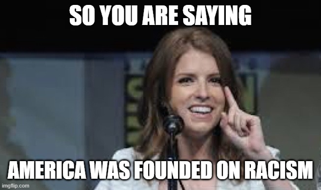 Condescending Anna | SO YOU ARE SAYING AMERICA WAS FOUNDED ON RACISM | image tagged in condescending anna | made w/ Imgflip meme maker