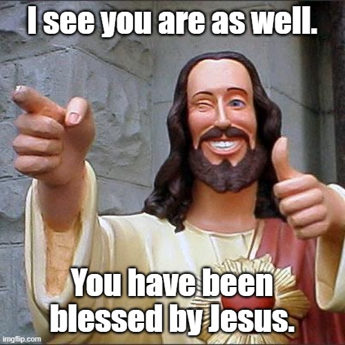 Buddy Christ Meme | I see you are as well. You have been blessed by Jesus. | image tagged in memes,buddy christ | made w/ Imgflip meme maker