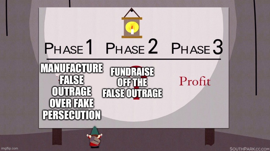 I’ve cracked the Republican code. In the interests of full disclosure, it took thirty seconds. | MANUFACTURE FALSE OUTRAGE OVER FAKE PERSECUTION; FUNDRAISE OFF THE FALSE OUTRAGE | image tagged in south park underpants gnomes,outrage,liars | made w/ Imgflip meme maker