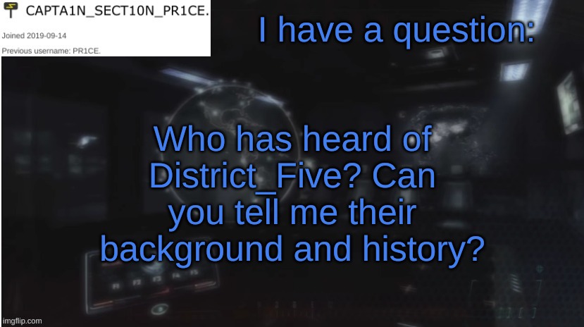 Anyone? | I have a question:; Who has heard of District_Five? Can you tell me their background and history? | image tagged in sect10n_pr1ce announcment | made w/ Imgflip meme maker