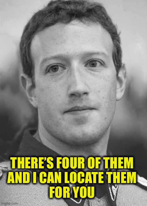 Zuckerberg Zuck Facebook | THERE’S FOUR OF THEM 
AND I CAN LOCATE THEM 
FOR YOU | image tagged in zuckerberg zuck facebook | made w/ Imgflip meme maker