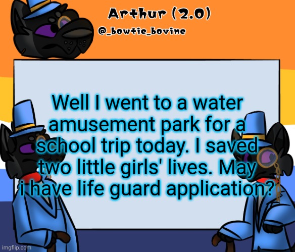 Arthur's announcement template | Well I went to a water amusement park for a school trip today. I saved two little girls' lives. May i have life guard application? | image tagged in arthur's announcement template | made w/ Imgflip meme maker