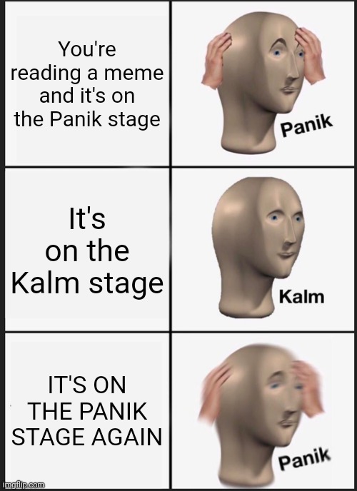 Panik Kalm Panik | You're reading a meme and it's on the Panik stage; It's on the Kalm stage; IT'S ON THE PANIK STAGE AGAIN | image tagged in memes,panik kalm panik | made w/ Imgflip meme maker