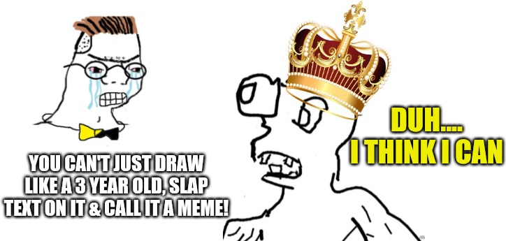 nooo haha go brrr | DUH....
I THINK I CAN; YOU CAN'T JUST DRAW LIKE A 3 YEAR OLD, SLAP TEXT ON IT & CALL IT A MEME! | image tagged in nooo haha go brrr,duh,i think i can | made w/ Imgflip meme maker