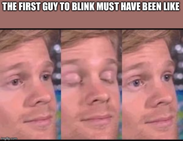 Lol | THE FIRST GUY TO BLINK MUST HAVE BEEN LIKE | image tagged in blinking guy | made w/ Imgflip meme maker