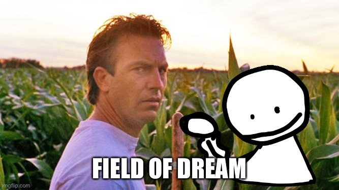 field of dreams | FIELD OF DREAM | image tagged in field of dreams | made w/ Imgflip meme maker