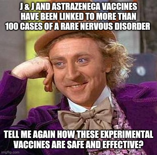 Creepy Condescending Wonka | J & J AND ASTRAZENECA VACCINES HAVE BEEN LINKED TO MORE THAN 100 CASES OF A RARE NERVOUS DISORDER; TELL ME AGAIN HOW THESE EXPERIMENTAL VACCINES ARE SAFE AND EFFECTIVE? | image tagged in creepy condescending wonka,vaccines | made w/ Imgflip meme maker