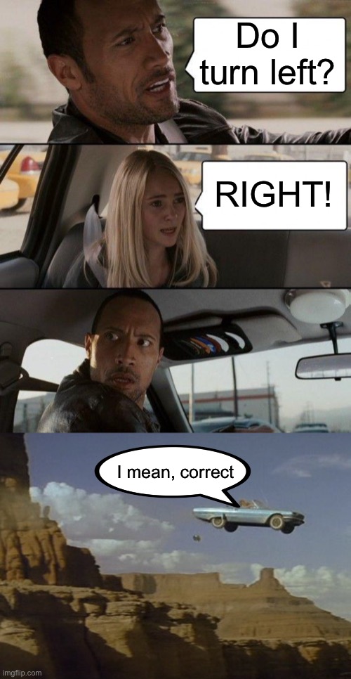 Do I turn left? RIGHT! I mean, correct | image tagged in memes,the rock driving | made w/ Imgflip meme maker