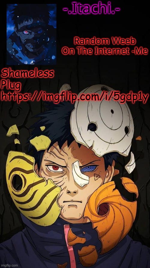 https://imgflip.com/i/5gdp1y | Shameless Plug
https://imgflip.com/i/5gdp1y | image tagged in obito temp d | made w/ Imgflip meme maker