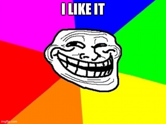 Troll Face Colored Meme | I LIKE IT | image tagged in memes,troll face colored | made w/ Imgflip meme maker