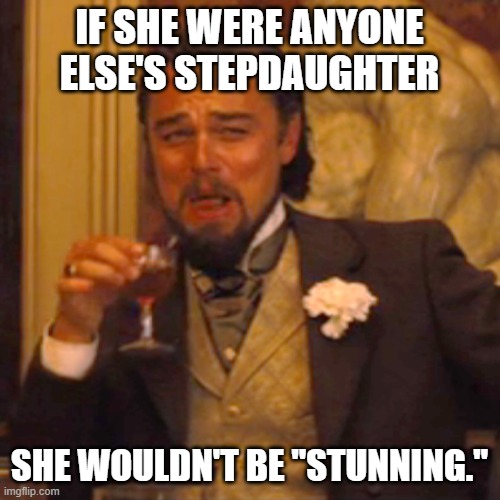 Laughing Leo Meme | IF SHE WERE ANYONE ELSE'S STEPDAUGHTER SHE WOULDN'T BE "STUNNING." | image tagged in memes,laughing leo | made w/ Imgflip meme maker