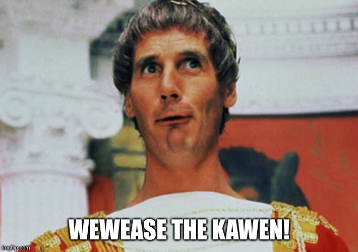 Monty Python Pilate | WEWEASE THE KAWEN! | image tagged in monty python pilate | made w/ Imgflip meme maker