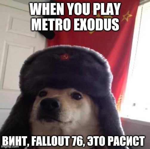 Russians | WHEN YOU PLAY METRO EXODUS; ВИНТ, FALLOUT 76, ЭТО РАСИСТ | image tagged in russian doge | made w/ Imgflip meme maker