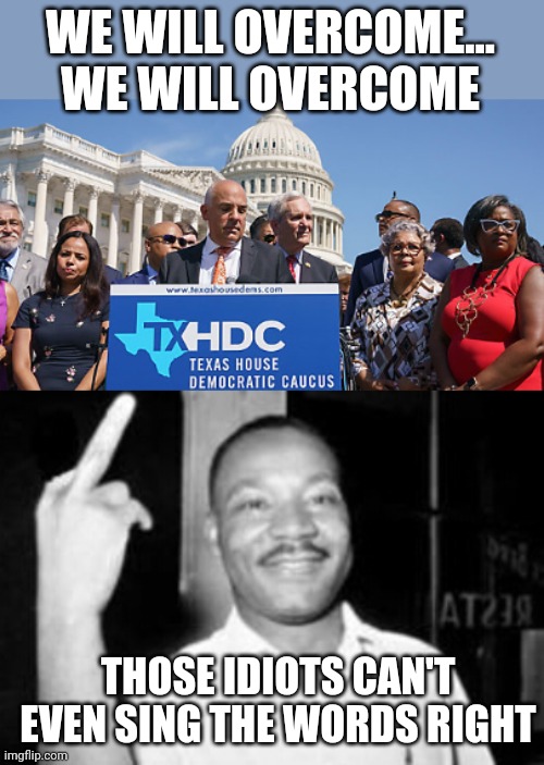 WE WILL OVERCOME... WE WILL OVERCOME; THOSE IDIOTS CAN'T EVEN SING THE WORDS RIGHT | image tagged in mlk martin luther king jr mlk middle finger the bird | made w/ Imgflip meme maker