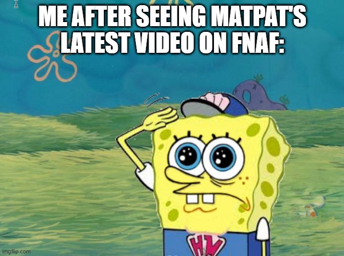 Spongebob salute | ME AFTER SEEING MATPAT'S LATEST VIDEO ON FNAF: | image tagged in spongebob salute | made w/ Imgflip meme maker