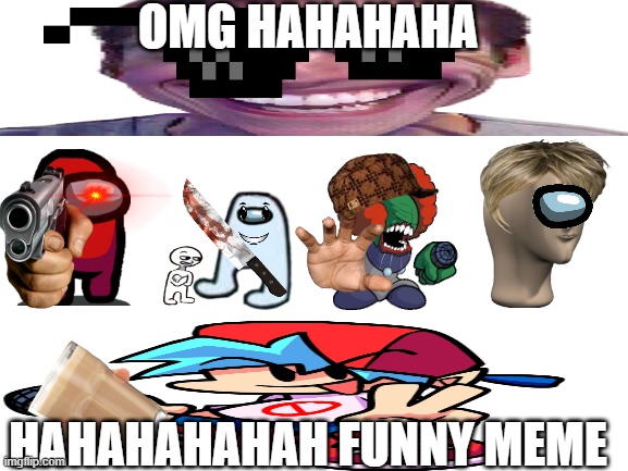 oMG SuCh A FUnNy MemE |  OMG HAHAHAHA; HAHAHAHAHAH FUNNY MEME | image tagged in blank white template | made w/ Imgflip meme maker