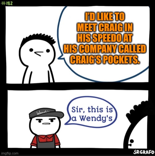 Sir this is a wendys | I’D LIKE TO MEET CRAIG IN HIS SPEEDO AT HIS COMPANY CALLED CRAIG’S POCKETS. | image tagged in sir this is a wendys | made w/ Imgflip meme maker