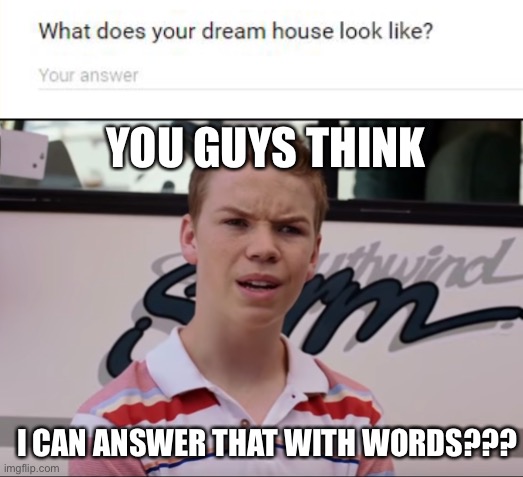 stupid question | YOU GUYS THINK; I CAN ANSWER THAT WITH WORDS??? | image tagged in you guys are getting paid,funny,school,test | made w/ Imgflip meme maker
