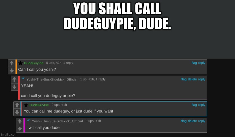 YOU SHALL CALL DUDEGUYPIE, DUDE. | made w/ Imgflip meme maker