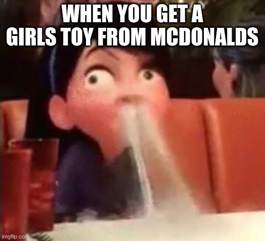 mcdonalds be like | WHEN YOU GET A GIRLS TOY FROM MCDONALDS | image tagged in violet spitting water out of her nose | made w/ Imgflip meme maker