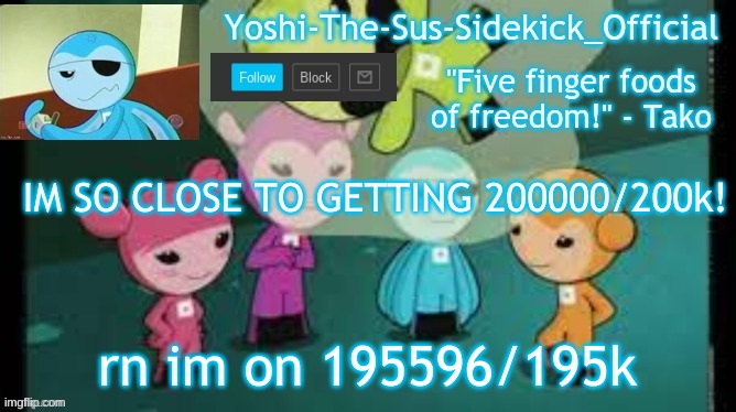 Now 1956??? aka 195k | IM SO CLOSE TO GETTING 200000/200k! rn im on 195596/195k | image tagged in yoshi-the-sus-sidekick_official's sushi pack temp | made w/ Imgflip meme maker