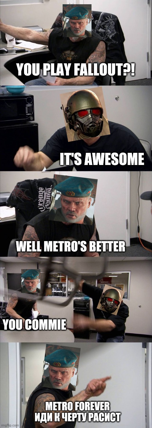 When fallout people meet metro people | YOU PLAY FALLOUT?! IT'S AWESOME; WELL METRO'S BETTER; YOU COMMIE; METRO FOREVER
ИДИ К ЧЕРТУ РАСИСТ | image tagged in memes,american chopper argument | made w/ Imgflip meme maker