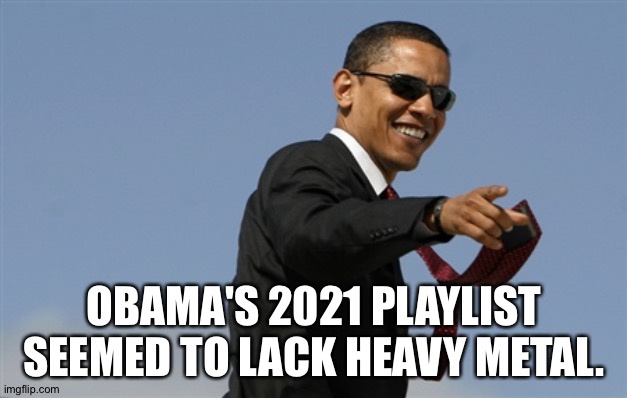 2021 playlist | OBAMA'S 2021 PLAYLIST SEEMED TO LACK HEAVY METAL. | image tagged in memes,cool obama | made w/ Imgflip meme maker