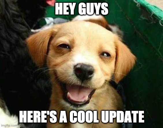 Cool Update | HEY GUYS; HERE'S A COOL UPDATE | image tagged in happy puppy | made w/ Imgflip meme maker