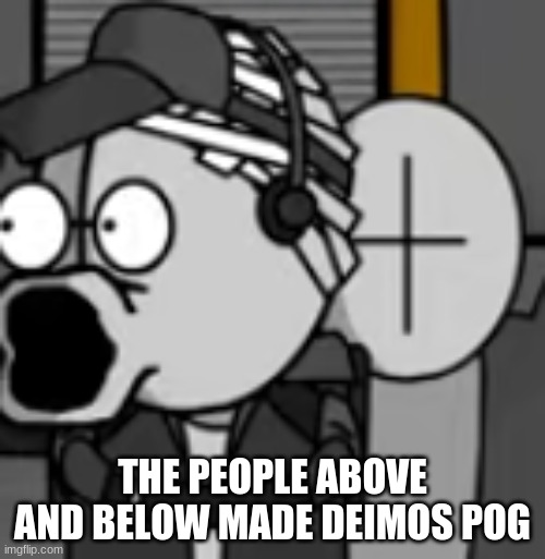 deimos pog | THE PEOPLE ABOVE AND BELOW MADE DEIMOS POG | image tagged in deimos pog | made w/ Imgflip meme maker