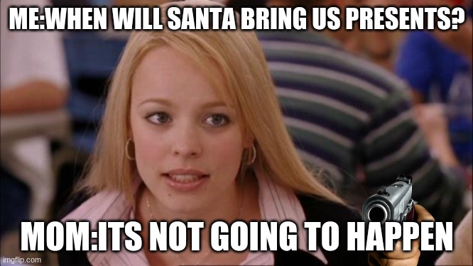 bad meme i made | ME:WHEN WILL SANTA BRING US PRESENTS? MOM:ITS NOT GOING TO HAPPEN | image tagged in memes,its not going to happen | made w/ Imgflip meme maker
