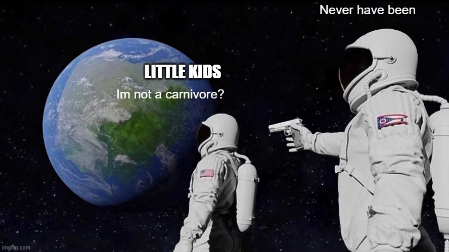Always Has Been Meme |  Never have been; LITTLE KIDS; Im not a carnivore? | image tagged in memes,always has been | made w/ Imgflip meme maker