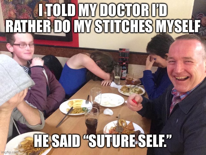 Sutureself | I TOLD MY DOCTOR I’D RATHER DO MY STITCHES MYSELF; HE SAID “SUTURE SELF.” | image tagged in dad joke meme | made w/ Imgflip meme maker