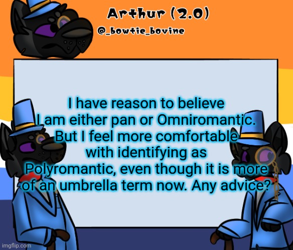 Arthur's announcement template | I have reason to believe I am either pan or Omniromantic. But I feel more comfortable with identifying as Polyromantic, even though it is more of an umbrella term now. Any advice? | image tagged in arthur's announcement template | made w/ Imgflip meme maker