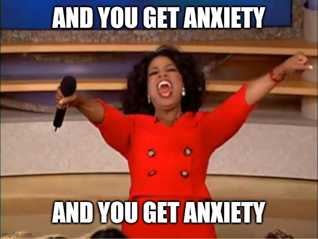Who else uses the self-check out lane because of social anxiety? | AND YOU GET ANXIETY; AND YOU GET ANXIETY | image tagged in memes,oprah you get a | made w/ Imgflip meme maker