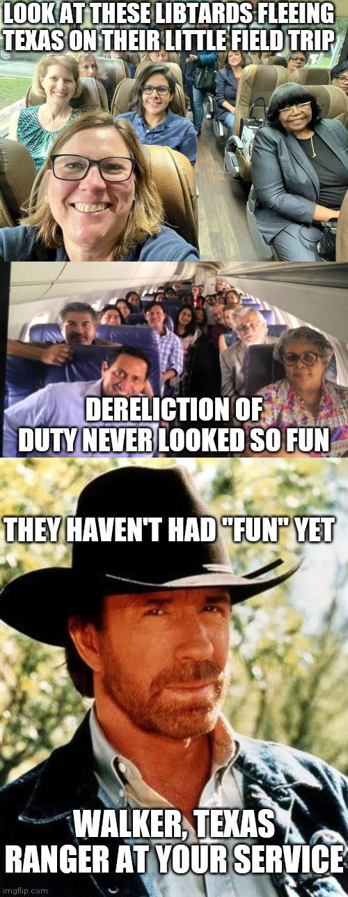 LOOK AT THESE LIBTARDS FLEEING TEXAS ON THEIR LITTLE FIELD TRIP; DERELICTION OF DUTY NEVER LOOKED SO FUN; THEY HAVEN'T HAD "FUN" YET; WALKER, TEXAS RANGER AT YOUR SERVICE | image tagged in memes,chuck norris,democrats,texas,liberals | made w/ Imgflip meme maker