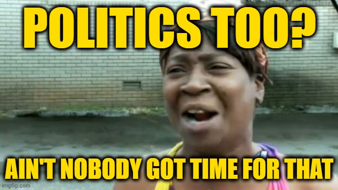 Ain't Nobody Got Time For That Meme | POLITICS TOO? AIN'T NOBODY GOT TIME FOR THAT | image tagged in memes,ain't nobody got time for that | made w/ Imgflip meme maker