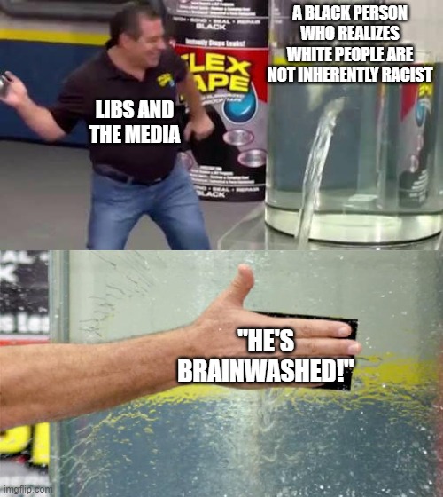 Flex Tape | A BLACK PERSON WHO REALIZES WHITE PEOPLE ARE NOT INHERENTLY RACIST; LIBS AND THE MEDIA; "HE'S BRAINWASHED!" | image tagged in flex tape | made w/ Imgflip meme maker