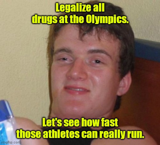 I never knew I could run so fast. | Legalize all drugs at the Olympics. Let's see how fast those athletes can really run. | image tagged in memes,10 guy,funny | made w/ Imgflip meme maker