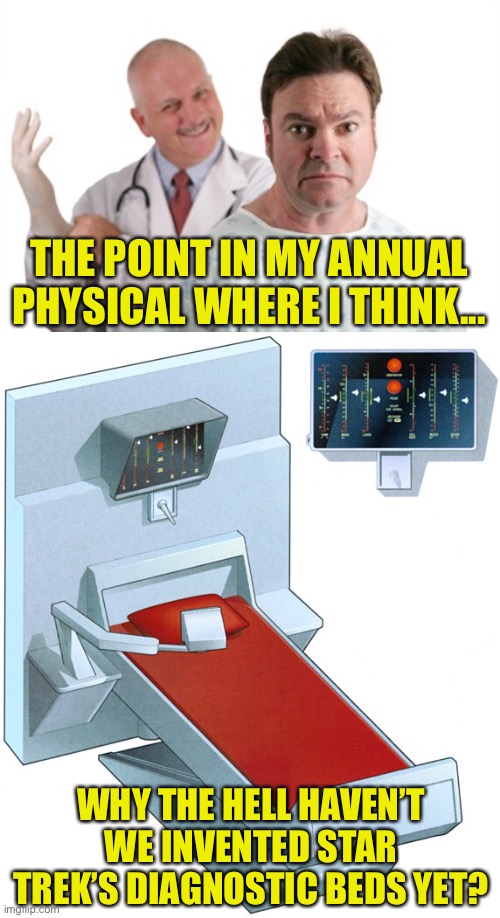 Say “Aaahh!” | THE POINT IN MY ANNUAL PHYSICAL WHERE I THINK... WHY THE HELL HAVEN’T WE INVENTED STAR TREK’S DIAGNOSTIC BEDS YET? | image tagged in star trek,diagnostic bed,annual physical,digital exam | made w/ Imgflip meme maker