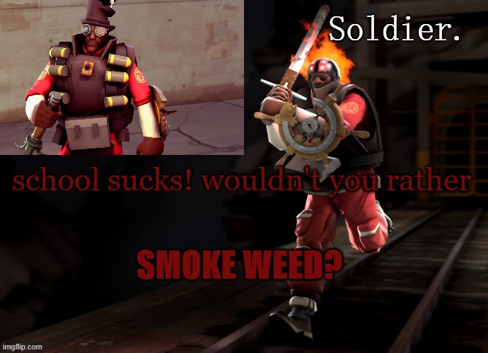 Soldier demoman temp | school sucks! wouldn't you rather; SMOKE WEED? | image tagged in soldier demoman temp | made w/ Imgflip meme maker