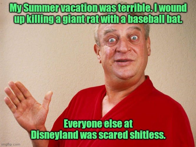 Eek! A mouse! |  My Summer vacation was terrible. I wound up killing a giant rat with a baseball bat. Everyone else at Disneyland was scared shitless. | image tagged in rodney dangerfield,funny | made w/ Imgflip meme maker
