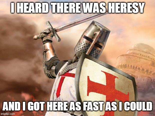crusader | I HEARD THERE WAS HERESY AND I GOT HERE AS FAST AS I COULD | image tagged in crusader | made w/ Imgflip meme maker