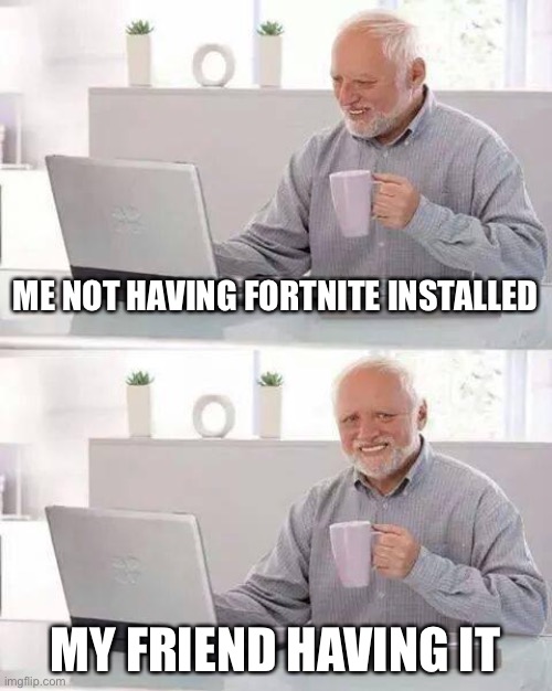 Hide the Pain Harold Meme | ME NOT HAVING FORTNITE INSTALLED; MY FRIEND HAVING IT | image tagged in memes,hide the pain harold | made w/ Imgflip meme maker