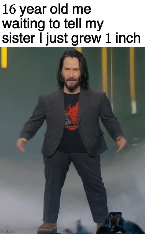 I am now 5 feet tall | 16 year old me waiting to tell my sister I just grew 1 inch | image tagged in mini keanu reeves | made w/ Imgflip meme maker