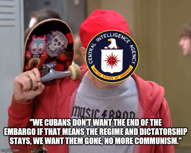 Feds are getting lazy | "WE CUBANS DON'T WANT THE END OF THE EMBARGO IF THAT MEANS THE REGIME AND DICTATORSHIP STAYS, WE WANT THEM GONE, NO MORE COMMUNISM." | image tagged in politics,steve buscemi,cuba | made w/ Imgflip meme maker