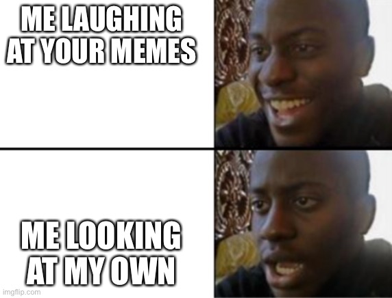 Oh yeah! Oh no... | ME LAUGHING AT YOUR MEMES ME LOOKING AT MY OWN | image tagged in oh yeah oh no | made w/ Imgflip meme maker